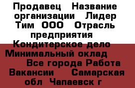 Продавец › Название организации ­ Лидер Тим, ООО › Отрасль предприятия ­ Кондитерское дело › Минимальный оклад ­ 26 000 - Все города Работа » Вакансии   . Самарская обл.,Чапаевск г.